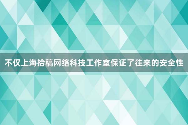 不仅上海拾稿网络科技工作室保证了往来的安全性